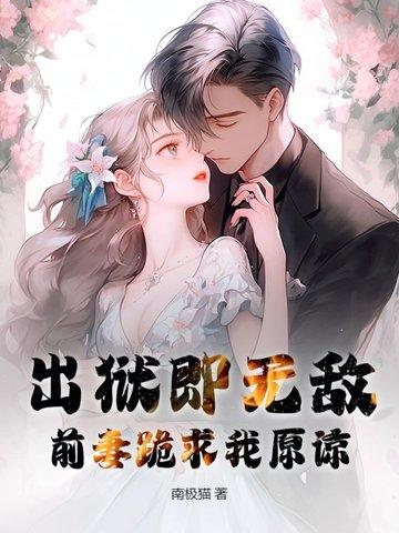 出狱即无敌,前妻跪求我原谅
