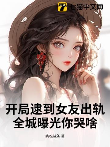 开局逮到女友出轨,全城曝光你哭啥?