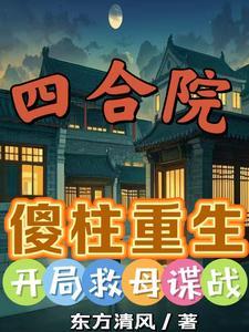 四合院：傻柱重生，开局救母谍战