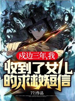 戍边三年我收到了女儿的求救短信！