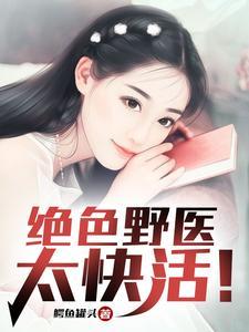 绝色野医太快活！