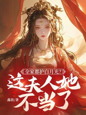 全家都护白月光?这夫人她不当了