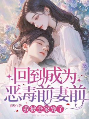 回到成为恶毒前妻前，我被全家宠了