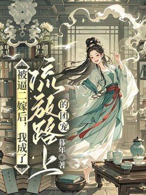 被逼二嫁后，我成了流放路上的团宠