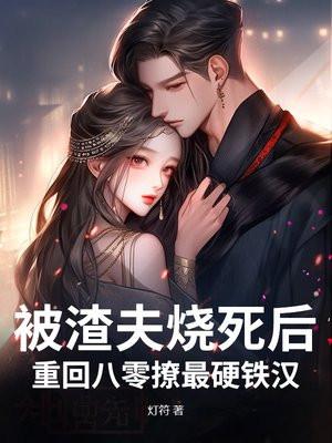 被渣夫烧死后,重回八零撩最硬铁汉
