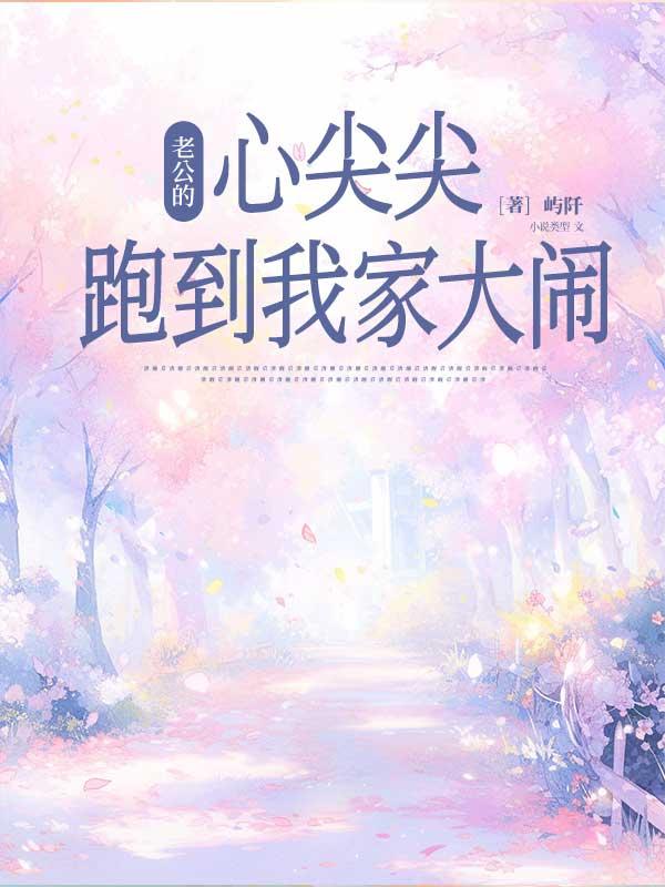 老公的心尖尖跑到我家大闹