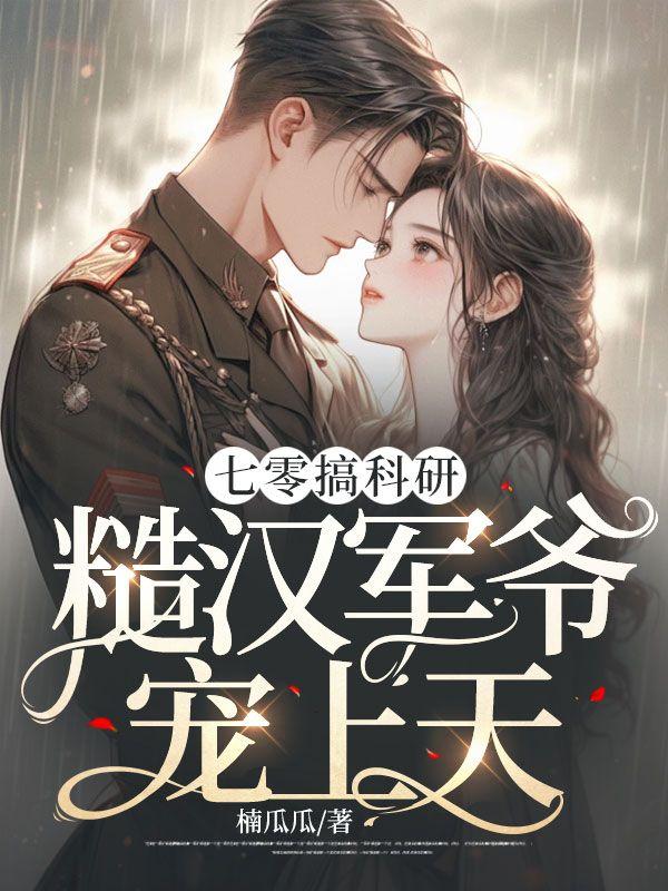 七零搞科研,糙汉军爷宠上天