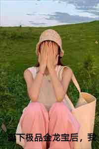 诞下极品金龙宝后，我成了帝君的心尖宠