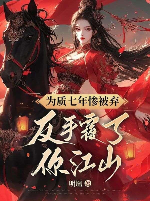 为质七年惨被弃,反手覆了你江山