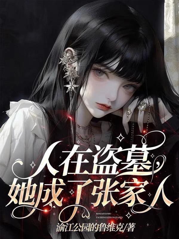 人在盗墓,她成了张家人