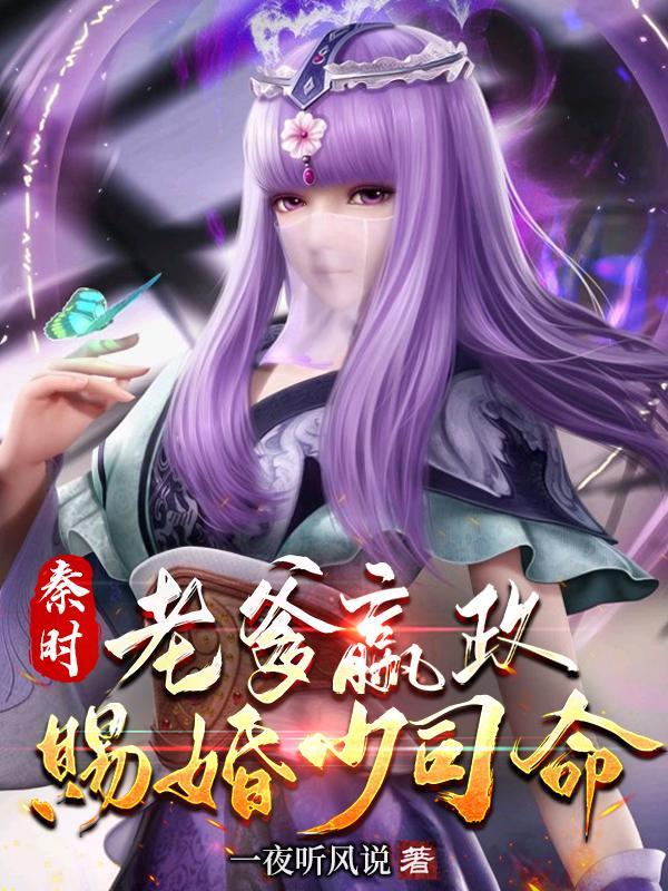 秦时:老爹嬴政,赐婚少司命