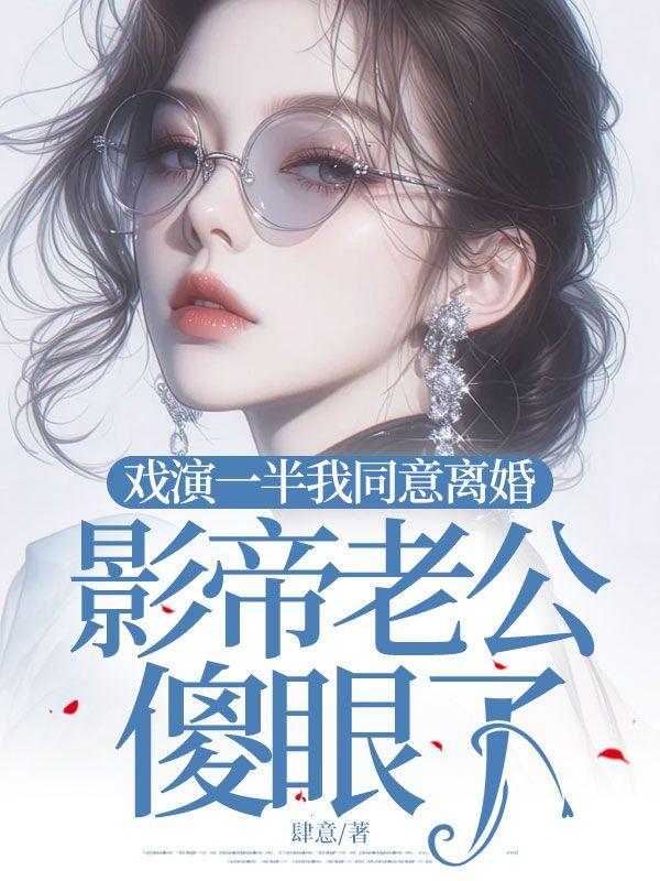 戏演一半我同意离婚,影帝老公傻眼了