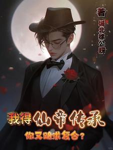 我得仙帝传承,你又跪求复合?