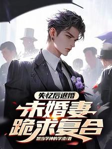 失忆后退婚,未婚妻跪求复合