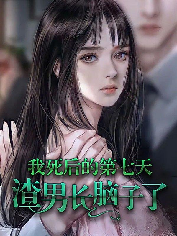 我死后的第七天,渣男长脑子了