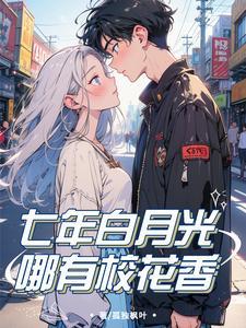 七年白月光，哪有校花香
