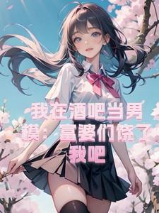 我在酒吧当男模：富婆们饶了我吧