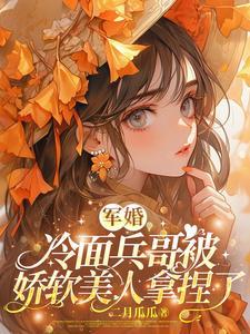 军婚:冷面兵哥被娇软美人拿捏了