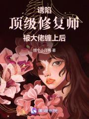 诱陷！顶级修复师被大佬缠上后