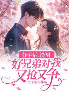 分手后,渣男好兄弟对我又抢又争