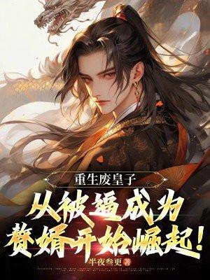 重生废皇子:从被逼成为赘婿开始崛起!