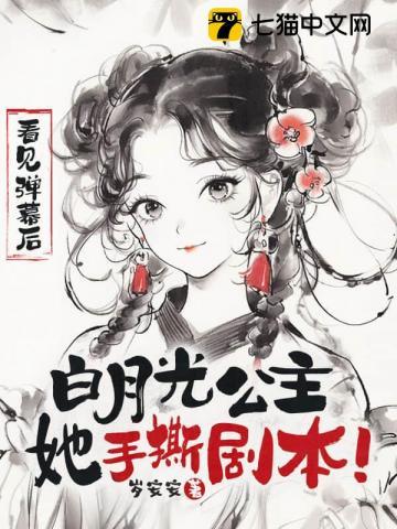 看见弹幕后，白月光公主她手撕剧本！