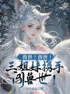 兽世!兽世!三姐妹携手闯兽世!