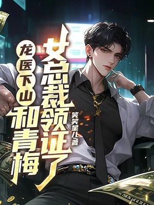龙医下山，和青梅女总裁领证了